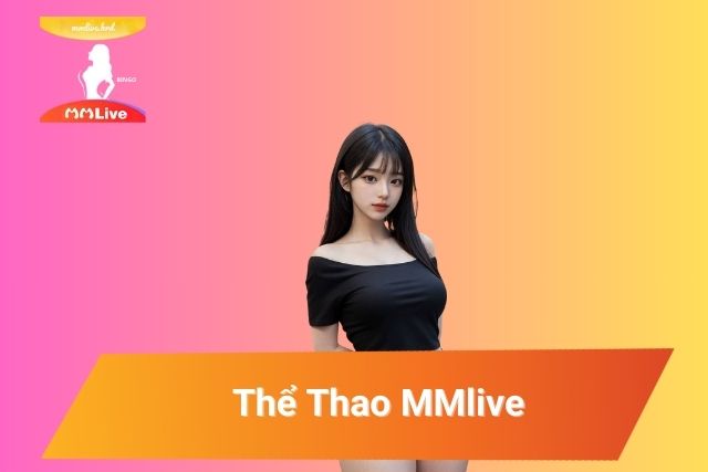 Thể Thao MMlive: Trải Nghiệm Giải Trí Sống Động Không Thể Bỏ Qua Thể Thao MMlive: Trải Nghiệm Giải Trí Sống Động Không Thể Bỏ Qua