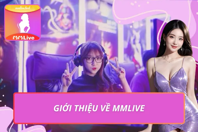 MMLIVE MOBI - Trang Chủ MMLIVE APP | Livestream Gái Xinh #1 Đôi nét nổi bật về nền tảng livestream đẳng cấp