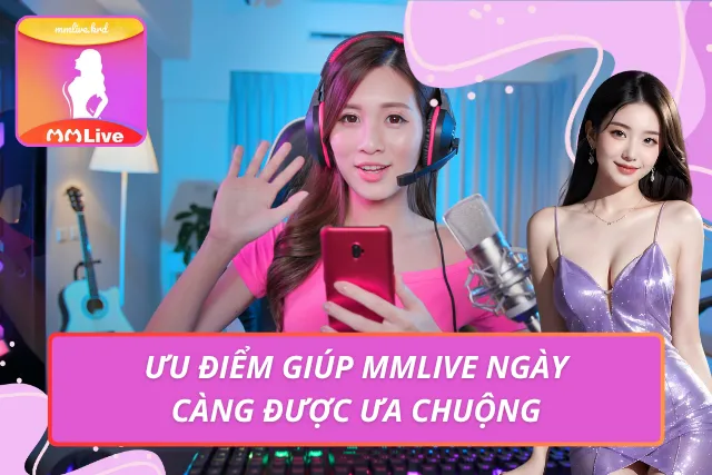 MMLIVE MOBI - Trang Chủ MMLIVE APP | Livestream Gái Xinh #1 Ưu điểm giúp ứng dụng livestream duy trì sức hút ấn tượng