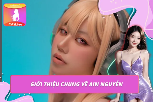 Ain Nguyễn – Hot Girl MMLIVE Khiến Cộng Đồng Viewer Bỏng Mắt Ain Nguyễn – Hot girl nổi bật trên nhiều nền tảng giải trí