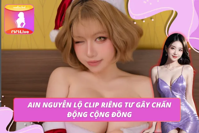 Ain Nguyễn – Hot Girl MMLIVE Khiến Cộng Đồng Viewer Bỏng Mắt Tin tức nhanh vụ Ain Nguyễn lộ clip nóng