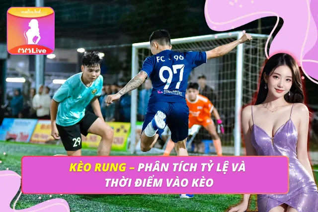 Kèo Rung – Phân Tích Tỷ Lệ Và Thời Điểm Vào Kèo Kèo Rung