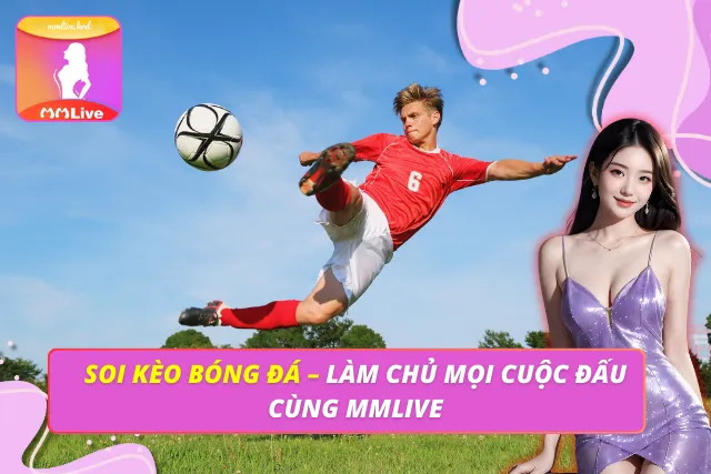 Soi Kèo Bóng Đá – Làm Chủ Mọi Cuộc Đấu Cùng MMLIVE Soi Kèo Bóng Đá